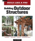 Building Outdoor Structures (Taunton's Build Like a Pro) By Scott McBride Cover Image