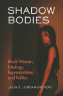 Shadow Bodies: Black Women, Ideology, Representation, and Politics By Julia S. Jordan-Zachery Cover Image