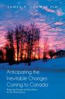 Anticipating the Inevitable Changes Coming to Canada: Preparing Canada and Canadians for the 22nd Century By James P. Ludwig Ph. D. Cover Image