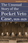 The Unusual Story of the Pocket Veto Case, 1926-1929 (Landmark Law Cases & American Society) By Jonathan Lurie Cover Image