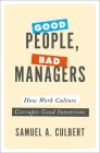 Good People, Bad Managers: How Work Culture Corrupts Good Intentions By Samuel A. Culbert Cover Image