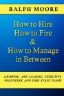 How to Hire, How to Fire and How to Manage In Between: The combination of all six of Ralph Moore's unique books on discovering, recruiting and strengt Cover Image