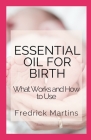 Essential Oil For Birth: What Works and How to Use By Fredrick Martins Cover Image
