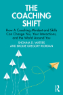 The Coaching Shift: How A Coaching Mindset and Skills Can Change You, Your Interactions, and the World Around You Cover Image