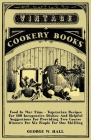 Food in War Time - Vegetarian Recipes for 100 Inexpensive Dishes: And Helpful Suggestions for Providing Two Course Dinners for Six People for One Shil By George W. Hall Cover Image