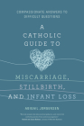 A Catholic Guide to Miscarriage, Stillbirth, and Infant Loss: Compassionate Answers to Difficult Questions By Abigail Jorgensen Cover Image