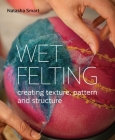 Wet Felting: Creating texture, pattern and structure By Natasha Smart Cover Image