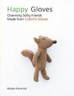 Happy Gloves: Charming Softy Friends Made from Colorful Gloves By Miyako Kanamori Cover Image