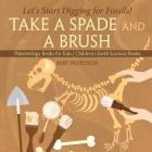 Take A Spade and A Brush - Let's Start Digging for Fossils! Paleontology Books for Kids Children's Earth Sciences Books Cover Image