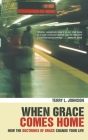 When Grace Comes Home: How the 'Doctrines of Grace' Change Your Life By Terry L. Johnson Cover Image