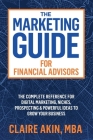 The Marketing Guide For Financial Advisors: The Complete Reference for Digital Marketing, Niches, Prospecting, and Powerful Ideas to Grow Your Busines By Mba Claire Akin Cover Image