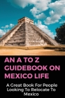 An A To Z Guidebook On Mexico Life: A Great Book For People Looking To Relocate To Mexico: Retirement Income For Life Cover Image