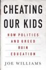 Cheating Our Kids: How Politics and Greed Ruin Education By Joe Williams Cover Image