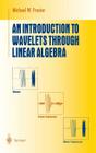 An Introduction to Wavelets Through Linear Algebra (Undergraduate Texts in Mathematics) By Michael W. Frazier Cover Image