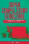 Super Simple Story Structure Large Print: A Quick Guide To Plotting And Writing Your Novel By L. M. Lilly Cover Image