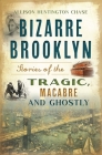 Bizarre Brooklyn: Stories of the Tragic, Macabre and Ghostly (Haunted America) By Allison Huntington Chase Cover Image