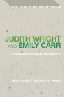 Judith Wright and Emily Carr: Gendered Colonial Modernity (Historicizing Modernism) By Anne Collett, Dorothy Jones Cover Image