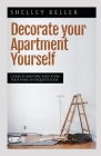 Decorate Your Apartment Yourself: Guides to painting and giving your home an exquisite look By Shelley Keller Cover Image