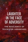 Laughter in the Face of Adversity: The Resilience of Trickster Goddesses By Nichole Muir Cover Image