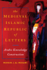 The Medieval Islamic Republic of Letters: Arabic Knowledge Construction Cover Image