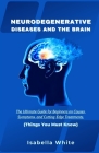 Neurodegenerative Diseases and the Brain: The Ultimate Guide for Beginners on Causes, Symptoms, and Cutting-Edge Treatments Things You Must Know By Isabella White Cover Image
