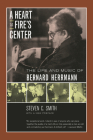 A Heart at Fire's Center: The Life and Music of Bernard Herrmann By Steven C. Smith Cover Image