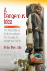 A Dangerous Idea: The Alaska Native Brotherhood and the Struggle for Indigenous Rights By Peter Metcalfe Cover Image