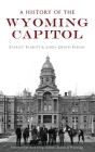 A History of the Wyoming Capitol By Starley Talbott, Linda Graves Fabian, Rick Ewig -. Editor Annals of Wyoming (Foreword by) Cover Image