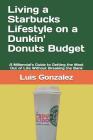 Living a Starbucks Lifestyle on a Dunkin' Donuts Budget: A Millennial's Guide to Getting the Most Out of Life Without Breaking the Bank By Luis Gonzalez Cover Image
