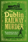 The Dublin Railway Murder: The sensational true story of a Victorian murder mystery By Thomas Morris Cover Image
