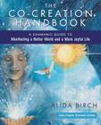 The Co-Creation Handbook: A Shamanic Guide to Manifesting a Better World and a More Joyful Life By Alida Birch Cover Image