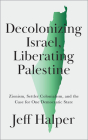 Decolonizing Israel, Liberating Palestine: Zionism, Settler Colonialism, and the Case for One Democratic State Cover Image