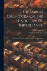 The Smruti Chandrika On The Hindu Law Of Inheritance: A Work Of Especial Authority Of The Madras School By Devanna-Bhatta (Created by), T Krishnasvami Aiyar (Created by) Cover Image