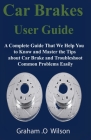 Car Brakes User Guide: A Complete Guide That We Help You to Know and Master the Tips about Car Brake and Troubleshoot Common Problems Easily By Graham O. Wilson Cover Image