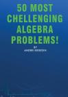 50 Most Chellenging Algebra Problems! By Andrei Besedin Cover Image