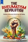 The Rheumatism Revolution: Culinary delicacies that bring well-being - A cookbook for pain relief! Cover Image