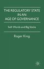 The Regulatory State in an Age of Governance: Soft Words and Big Sticks By R. King Cover Image