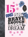 15 And Brave Enough To Dream: Cheerleading Gift For Teen Girls 15 Years Old - Cheerleader College Ruled Composition Writing School Notebook To Take Cover Image