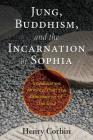 Jung, Buddhism, and the Incarnation of Sophia: Unpublished Writings from the Philosopher of the Soul By Henry Corbin Cover Image