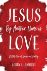 Jesus By Another Name is Love: A Collection of Songs and Poetry By Larry L. Lambert Cover Image