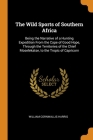 The Wild Sports of Southern Africa: Being the Narrative of a Hunting Expedition From the Cape of Good Hope, Through the Territories of the Chief Mosel By William Cornwallis Harris Cover Image