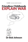 Friendless Childhoods Explain War By Bob Johnson, Martin Brunt (Foreword by) Cover Image