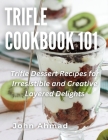 Trifle Cookbook 101: Trifle Dessert Recipes for Irresistible and Creative Layered Delights Cover Image