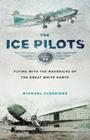 The Ice Pilots: Flying with the Mavericks of the Great White North By Michael Vlessides Cover Image