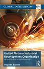 United Nations Industrial Development Organization: Industrial Solutions for a Sustainable Future (Global Institutions) By Stephen Browne Cover Image