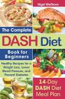 The Complete Dash Diet Book for Beginners: Healthy Recipes for Weight Loss, Lower Blood Pressure, and Preventing Diabetes A 14-Day DASH Diet Meal Plan By Nigel Methews Cover Image