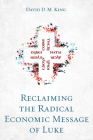 Reclaiming the Radical Economic Message of Luke By David D. M. King Cover Image