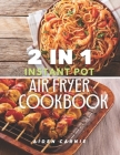 2 IN 1 Instant Pot and Air Fryer Cookbook: 200 Tasty Healthy Organic 30 Minute Recipes For Beginners By Aiden Carnie Cover Image