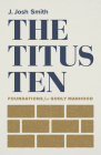 The Titus Ten: Foundations for Godly Manhood By J. Josh Smith Cover Image