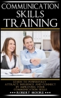 Communication Skills Training: Learn To Powerfully Attract, Influence & Connect, by Improving Your Communication Skills Cover Image